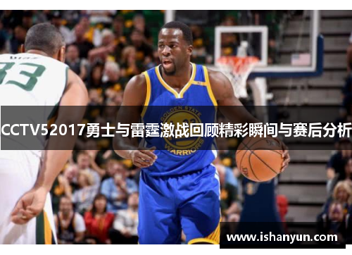 CCTV52017勇士与雷霆激战回顾精彩瞬间与赛后分析