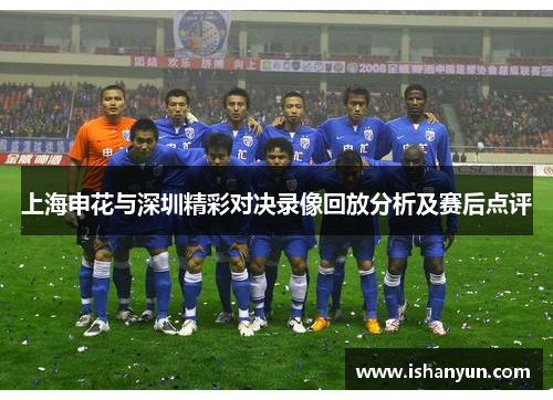 上海申花与深圳精彩对决录像回放分析及赛后点评
