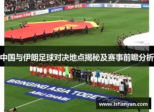 中国与伊朗足球对决地点揭秘及赛事前瞻分析