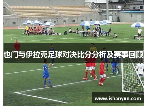 也门与伊拉克足球对决比分分析及赛事回顾