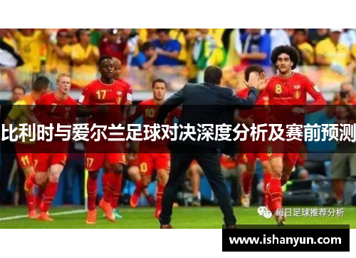 比利时与爱尔兰足球对决深度分析及赛前预测