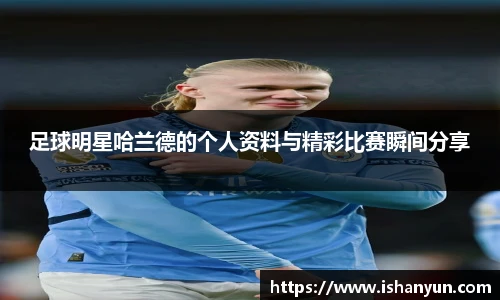 足球明星哈兰德的个人资料与精彩比赛瞬间分享