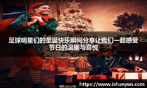 足球明星们的圣诞快乐瞬间分享让我们一起感受节日的温暖与喜悦